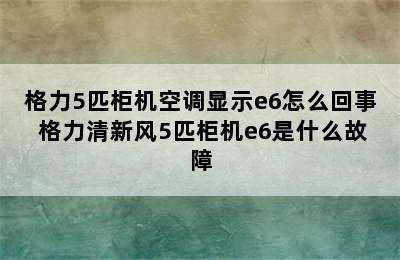 格力5匹柜机空调显示e6怎么回事 格力清新风5匹柜机e6是什么故障